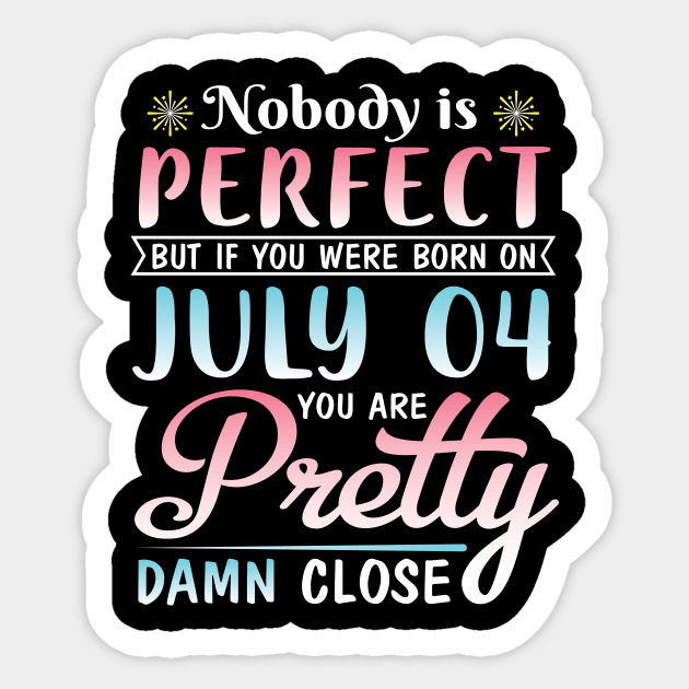 Happy Birthday To Me You Nobody Is Perfect But If You Were Born On July 04 You Are Pretty Damn Close Sticker by bakhanh123